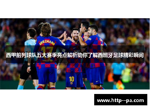 西甲前列球队五大赛季亮点解析助你了解西班牙足球精彩瞬间 西甲前列球队五大赛季亮点解析助你了解西班牙足球精彩瞬间