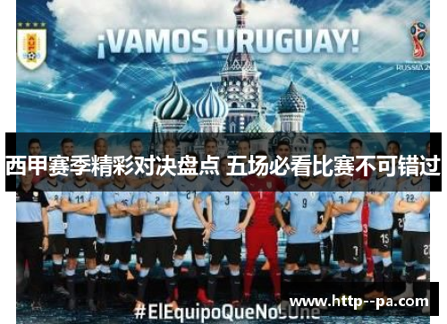 西甲赛季精彩对决盘点 五场必看比赛不可错过 西甲赛季精彩对决盘点 五场必看比赛不可错过