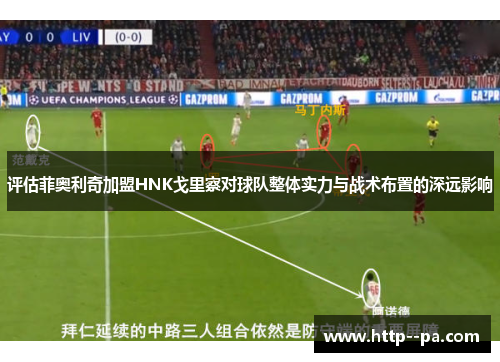 评估菲奥利奇加盟HNK戈里察对球队整体实力与战术布置的深远影响 评估菲奥利奇加盟HNK戈里察对球队整体实力与战术布置的深远影响