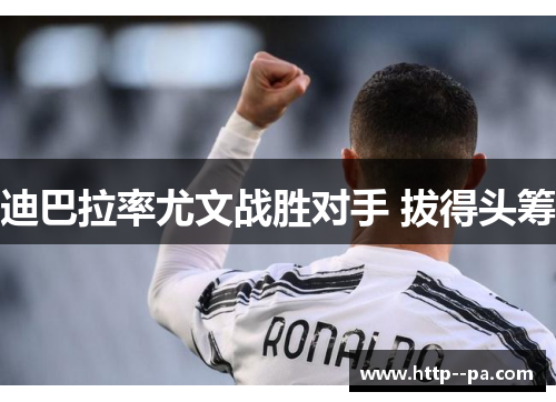 迪巴拉率尤文战胜对手 拔得头筹 迪巴拉率尤文战胜对手 拔得头筹