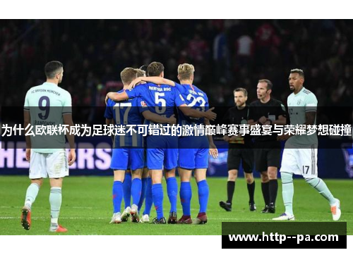 为什么欧联杯成为足球迷不可错过的激情巅峰赛事盛宴与荣耀梦想碰撞 为什么欧联杯成为足球迷不可错过的激情巅峰赛事盛宴与荣耀梦想碰撞