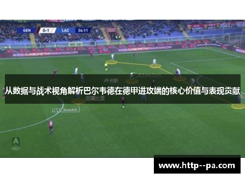 从数据与战术视角解析巴尔韦德在德甲进攻端的核心价值与表现贡献 从数据与战术视角解析巴尔韦德在德甲进攻端的核心价值与表现贡献