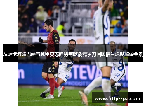 从萨卡对阵巴萨看意甲复苏趋势与欧战竞争力回暖信号深度解读全景 从萨卡对阵巴萨看意甲复苏趋势与欧战竞争力回暖信号深度解读全景
