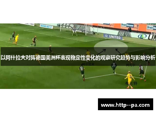 以阿什拉夫对阵德国美洲杯表现稳定性变化的观察研究趋势与影响分析 以阿什拉夫对阵德国美洲杯表现稳定性变化的观察研究趋势与影响分析