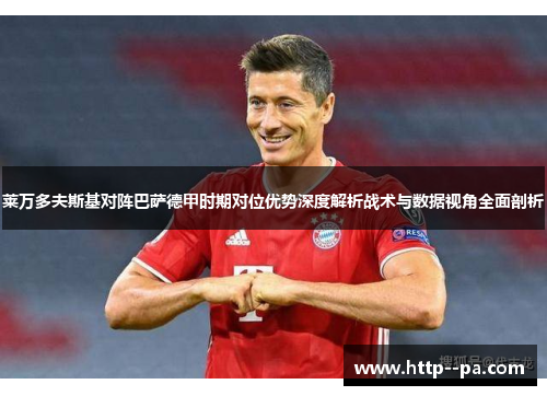 莱万多夫斯基对阵巴萨德甲时期对位优势深度解析战术与数据视角全面剖析 莱万多夫斯基对阵巴萨德甲时期对位优势深度解析战术与数据视角全面剖析