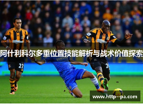 阿什利科尔多重位置技能解析与战术价值探索 阿什利科尔多重位置技能解析与战术价值探索