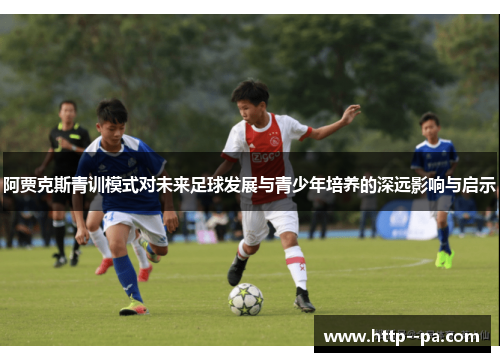阿贾克斯青训模式对未来足球发展与青少年培养的深远影响与启示 阿贾克斯青训模式对未来足球发展与青少年培养的深远影响与启示