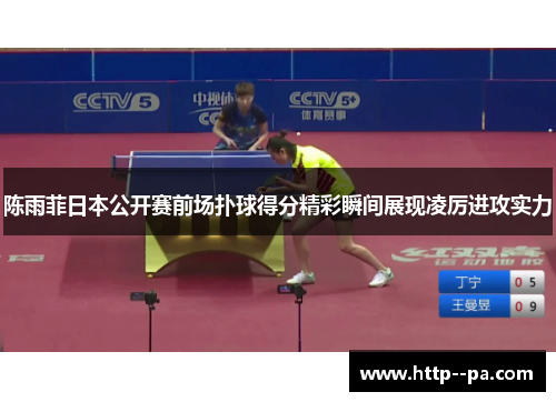 陈雨菲日本公开赛前场扑球得分精彩瞬间展现凌厉进攻实力