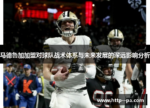 马德鲁加加盟对球队战术体系与未来发展的深远影响分析 马德鲁加加盟对球队战术体系与未来发展的深远影响分析