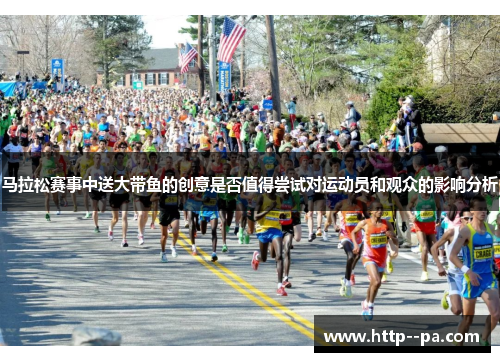 马拉松赛事中送大带鱼的创意是否值得尝试对运动员和观众的影响分析 马拉松赛事中送大带鱼的创意是否值得尝试对运动员和观众的影响分析