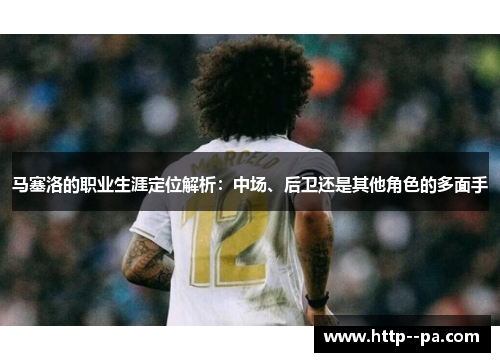 马塞洛的职业生涯定位解析:中场、后卫还是其他角色的多面手 马塞洛的职业生涯定位解析:中场、后卫还是其他角色的多面手