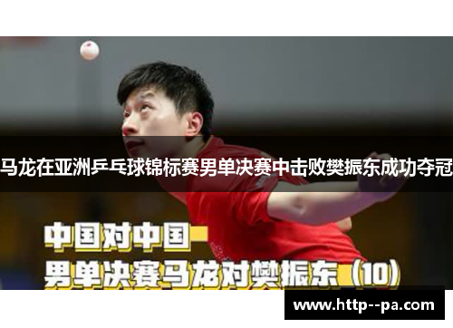 马龙在亚洲乒乓球锦标赛男单决赛中击败樊振东成功夺冠 马龙在亚洲乒乓球锦标赛男单决赛中击败樊振东成功夺冠