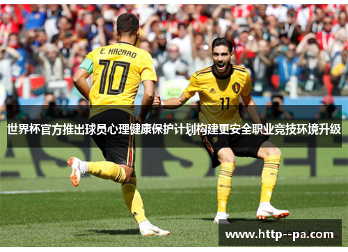 世界杯官方推出球员心理健康保护计划构建更安全职业竞技环境升级