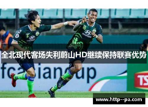 全北现代客场失利蔚山HD继续保持联赛优势 全北现代客场失利蔚山HD继续保持联赛优势