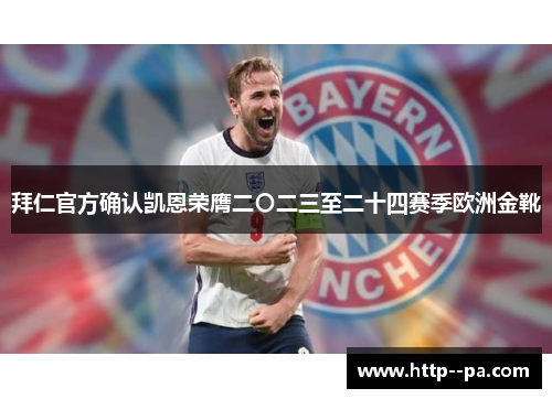 拜仁官方确认凯恩荣膺二〇二三至二十四赛季欧洲金靴 拜仁官方确认凯恩荣膺二〇二三至二十四赛季欧洲金靴