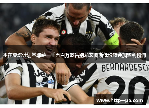 不在莫塔计划基耶萨一千五百万欧告别尤文图斯低价转会加盟利物浦