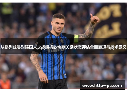 从格列兹曼对阵国米之战解析欧协联关键状态评估全面表现与战术意义 从格列兹曼对阵国米之战解析欧协联关键状态评估全面表现与战术意义