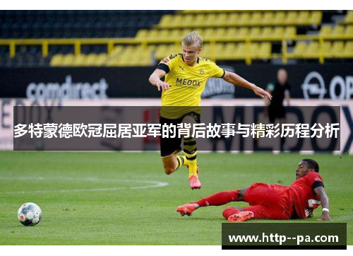 多特蒙德欧冠屈居亚军的背后故事与精彩历程分析 多特蒙德欧冠屈居亚军的背后故事与精彩历程分析