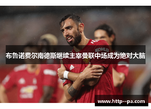 布鲁诺费尔南德斯继续主宰曼联中场成为绝对大脑