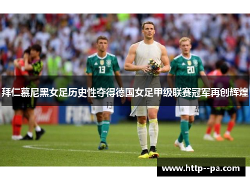 拜仁慕尼黑女足历史性夺得德国女足甲级联赛冠军再创辉煌