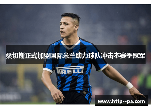 桑切斯正式加盟国际米兰助力球队冲击本赛季冠军