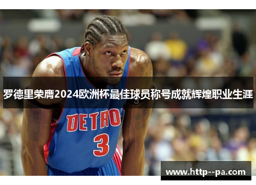 罗德里荣膺2024欧洲杯最佳球员称号成就辉煌职业生涯