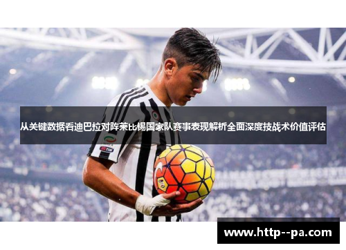 从关键数据看迪巴拉对阵莱比锡国家队赛事表现解析全面深度技战术价值评估