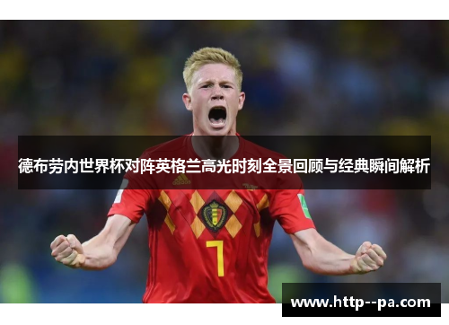 德布劳内世界杯对阵英格兰高光时刻全景回顾与经典瞬间解析