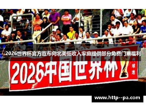 2026世界杯官方宣布向北美低收入家庭提供部分免费门票福利 2026世界杯官方宣布向北美低收入家庭提供部分免费门票福利
