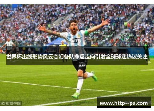 世界杯出线形势风云变幻各队命运走向引发全球球迷热议关注 世界杯出线形势风云变幻各队命运走向引发全球球迷热议关注