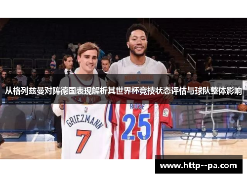 从格列兹曼对阵德国表现解析其世界杯竞技状态评估与球队整体影响 从格列兹曼对阵德国表现解析其世界杯竞技状态评估与球队整体影响