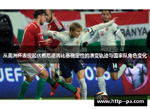 从美洲杯表现起伏看厄德高比赛稳定性的演变轨迹与国家队角色变化 从美洲杯表现起伏看厄德高比赛稳定性的演变轨迹与国家队角色变化
