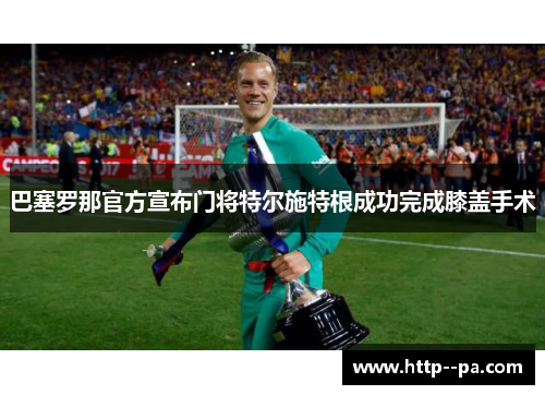 巴塞罗那官方宣布门将特尔施特根成功完成膝盖手术