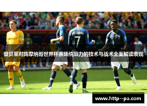 登贝莱对阵摩纳哥世界杯赛场统治力的技术与战术全面解读表现
