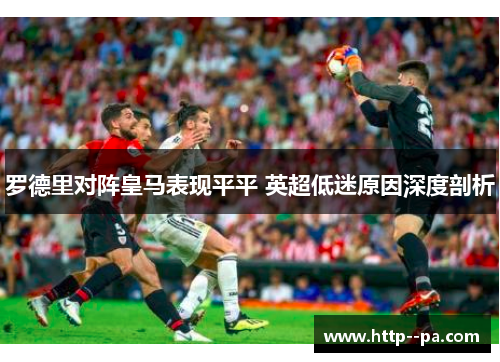 罗德里对阵皇马表现平平 英超低迷原因深度剖析
